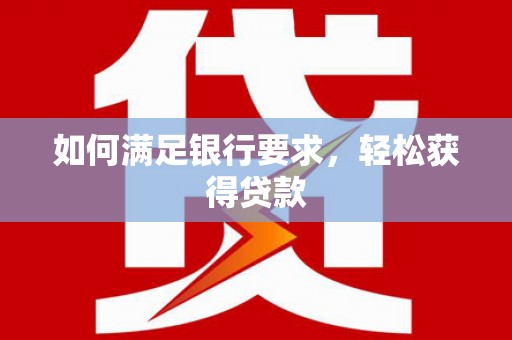 台西如何满足银行要求，轻松获得贷款