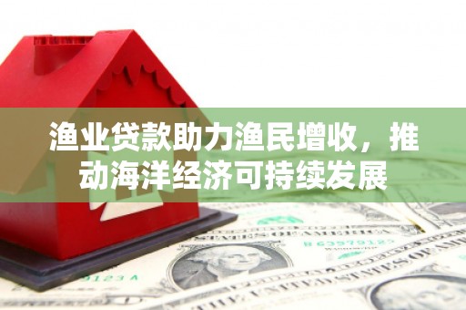 台西渔业贷款助力渔民增收，推动海洋经济可持续发展