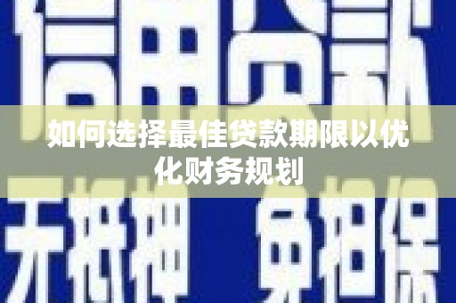 台西如何选择最佳贷款期限以优化财务规划