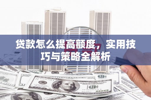 台西贷款怎么提高额度，实用技巧与策略全解析