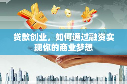 台西贷款创业，如何通过融资实现你的商业梦想