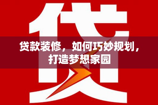 台西贷款装修，如何巧妙规划，打造梦想家园