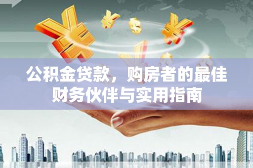 台西公积金贷款，购房者的最佳财务伙伴与实用指南