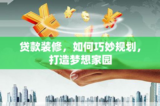 台西贷款装修，如何巧妙规划，打造梦想家园