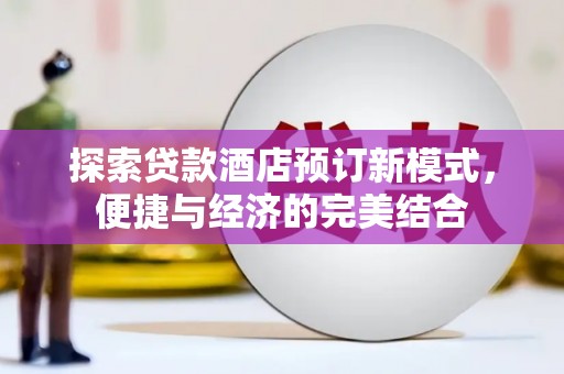 台西探索贷款酒店预订新模式，便捷与经济的完美结合