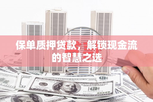 台西保单质押贷款，解锁现金流的智慧之选