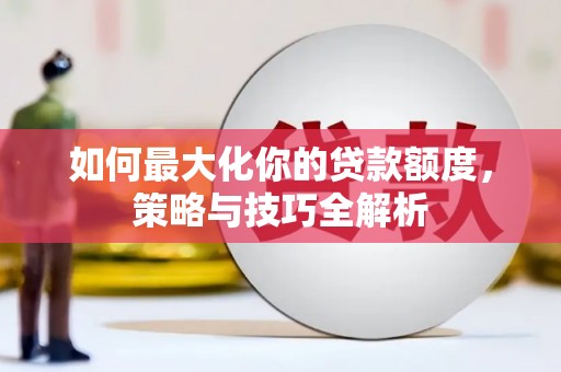 台西如何最大化你的贷款额度，策略与技巧全解析