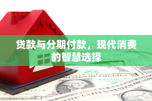 台西贷款与分期付款，现代消费的智慧选择