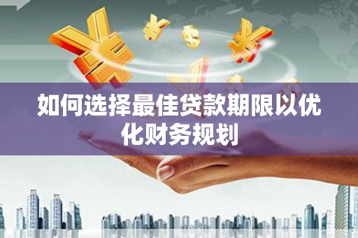 台西如何选择最佳贷款期限以优化财务规划