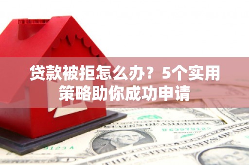 台西贷款被拒怎么办？5个实用策略助你成功申请