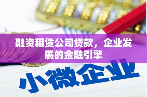 台西融资租赁公司贷款，企业发展的金融引擎
