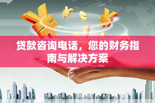台西贷款咨询电话，您的财务指南与解决方案