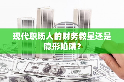 台西现代职场人的财务救星还是隐形陷阱？