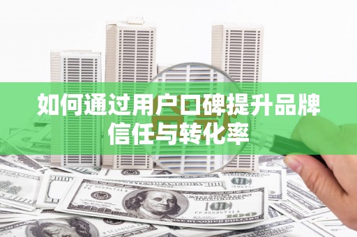 台西如何通过用户口碑提升品牌信任与转化率