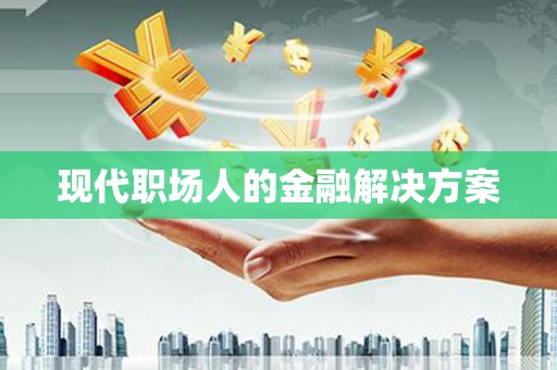 台西现代职场人的金融解决方案