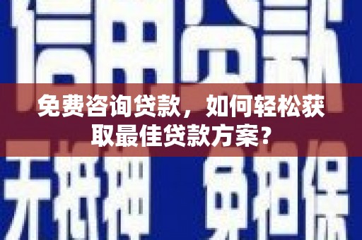 台西免费咨询贷款，如何轻松获取最佳贷款方案？